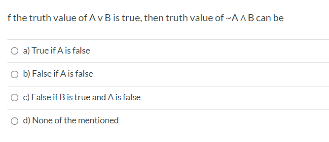 f the truth value of A v B is true, then truth value of ~AABcan be
O a) True if A is false
O b) False if A is false
O c) False if B is true and A is false
d) None of the mentioned
