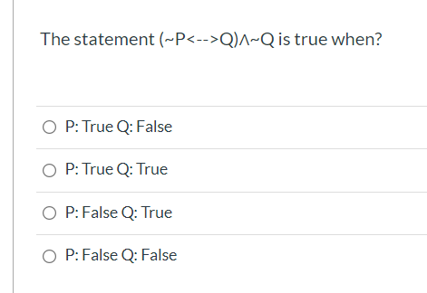 The statement (~P<-->Q)^~Q is true when?
O P: True Q: False
O P: True Q: True
O P: False Q: True
O P:False Q: False
