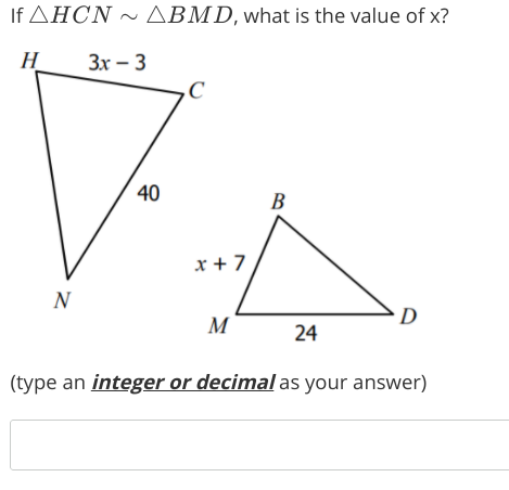 If AHCN ~ ABMD, what is the value of x?
H
Зх - 3
40
B
x + 7
N
M
24
(type an integer or decimal as your answer)
