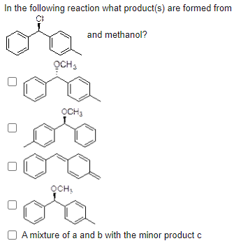 In the following reaction what product(s) are formed from
and methanol?
OCH3
OCH3
OCH:
A mixture of a and b with the minor product c

