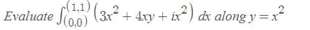 -(1,1)
Evaluate foo (
(0,0)
3x + 4xy + ix“) dx along y =x
