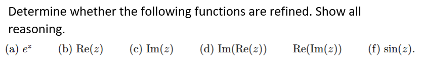 Determine whether the following functions are refined. Show all
reasoning.
(a) e²
(b) Re(z) (c) Im(z)
(d) Im(Re(z))
Re(Im(z))
(f) sin(z).