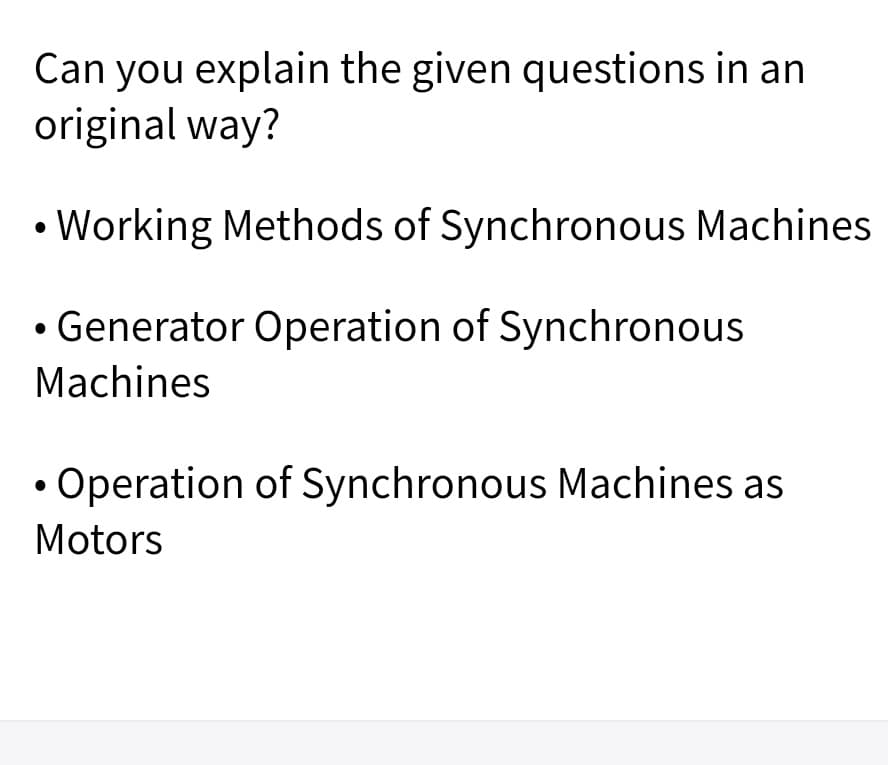 Can you explain the given questions in an
original way?
• Working Methods of Synchronous Machines
• Generator Operation of Synchronous
Machines
• Operation of Synchronous Machines as
Motors
