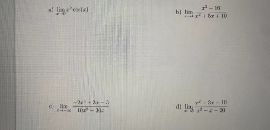 a) lim z? cos()
12 - 16
b) lim
4 x2 + 5x + 10
12-3r - 10
5 x2 - x - 20
-2r + 3x - 3
c) lim
d) lim
10-30x
