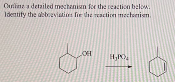 Outline a detailed mechanism for the reaction below.
Identify the abbreviation for the reaction mechanism.
OH
H PO4
