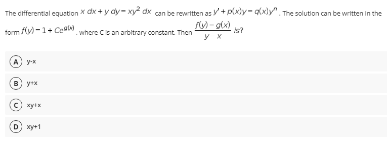 The differential equation X dx + y dy = xy dx can be rewritten as y+ p(x)y= q(x)y" . The solution can be written in the
fy) – g(x)
form f(y) = 1+ Ce9 ¸where Cis an arbitrary constant. Then
is?
у-х
A) y-x
B) y+x
ху+x
ху+1
