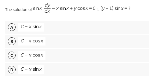 The solution of Sinx
dx
x sinx +y cosx = 0 is (y– 1) sinx = ?
A
C- x sinx
в
C+ x cosx
C- x cosx
C+x sinx
