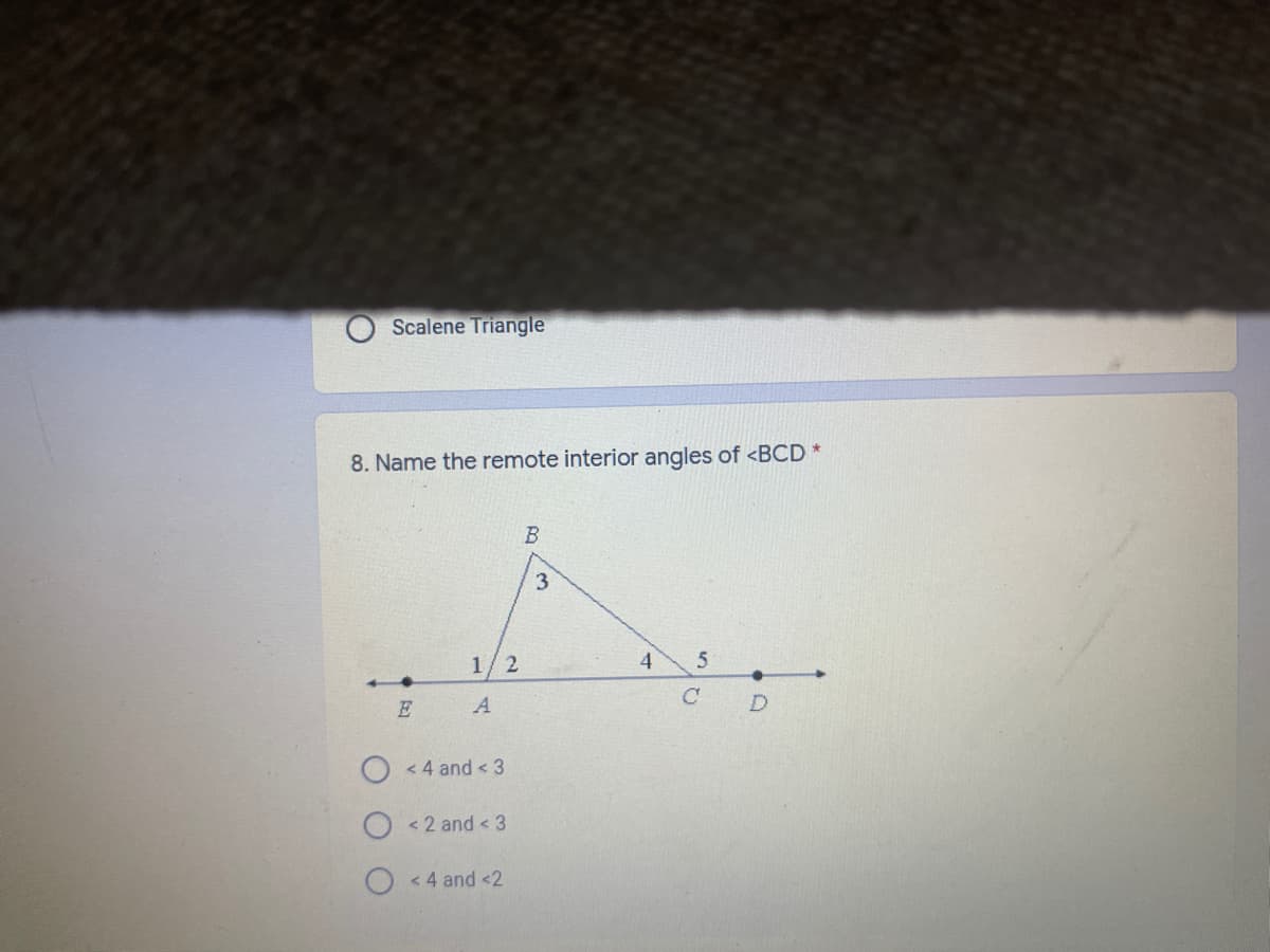 Scalene Triangle
8. Name the remote interior angles of <BCD *
3.
1/2
4.
C
E
A
< 4 and < 3
< 2 and < 3
O < 4 and <2
