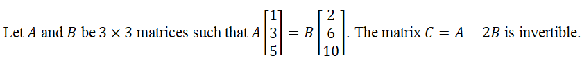 2
Let A and B be 3 x 3 matrices such that A3 = B 6
l10]
The matrix C = A – 2B is invertible.
15.
