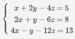I + 2y – 4z = 5
2x + y – 6z = 8
4x – y – 12z = 13
