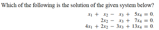 Which of the following is the solution of the given system below?
X1 + x2 - x3 + 5x4 = 0,
X3 + 7x4 = 0,
4х + 2х2 — Зxз + 13х4 —D 0.
2x2
-
%3D
