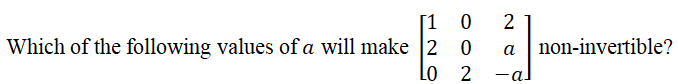 [1
Which of the following values of a will make 2 0
Lo 2
2
а
non-invertible?
