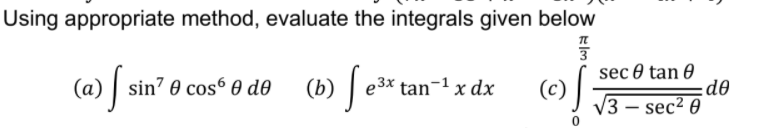 Using appropriate method, evaluate the integrals given below
(a) [ sin" 0 cos“ 0 do (b) [ e³* tan-1 x dx
sec 0 tan 0
d®
3 – sec² 0
(c)
