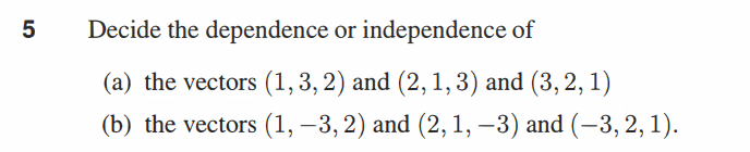 5
Decide the dependence or independence of
(a) the vectors (1, 3, 2) and (2, 1, 3) and (3,2,1)
(b) the vectors (1, −3, 2) and (2, 1, −3) and (−3, 2, 1).