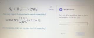 N2 + 3H2 2NH,
How my mo ot N do you need to make moles of N?
Iryit out Whet tyin glven to you
this pl ude the unts
10 mol pis )
=5 mol Na
How y of can you m tron 037 mes of
