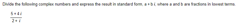 Divide the following complex numbers and express the result in standard form, a +bi, where a and b are fractions in lowest terms.
5+4i
2+ i
