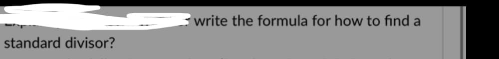 write the formula for how to find a
standard divisor?
