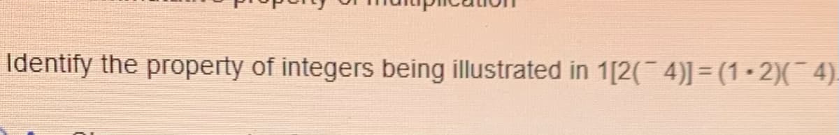 Identify the property of integers being illustrated in 1[2( 4)] = (1 • 2)(¯ 4).
