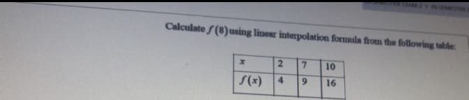 REXAM NSMSTER
Calculate f (8)using linear interpolation formula from the following table.
10
S(x)
4.
9.
16
