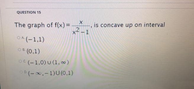 QUESTION 15
The graph of f(x)=
x2 – 1
is concave up on interval
OA(-1,1)
(T'O) s0
O (-1,0) U (1, c0)
00(-x,-1)U(0,1)
