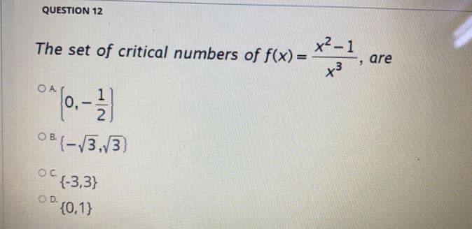 QUESTION 12
x2 - 1
The set of critical numbers of f(x) =
are
OA
OB (-3,3)
{-3,3}
O D.
{0,1}
