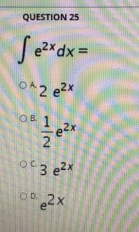 QUESTION 25
J =
e2xdx
O42 e2x
O B. 1
OC.
OD 2X
1/2
