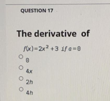 QUESTION 17
The derivative of
f(x)=2x2 +3 if a=0
4X
2h
4h
O O
