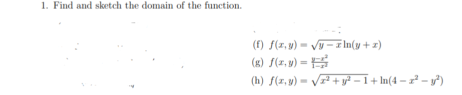 1. Find and sketch the domain of the function.
(f) f(x,y) = /y – x In(y + x)
(g) f(x, y) =
(h) f(x, y) =
vx² + y² – 1+ ln(4 – x² – y?)
-

