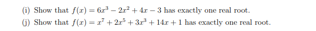 (i) Show that f(x) = 6x³ – 2x2 + 4x – 3 has exactly one real root.
(i) Show that f(x) = x" + 2x° + 3x³ + 14x +1 has exactly one real root.
