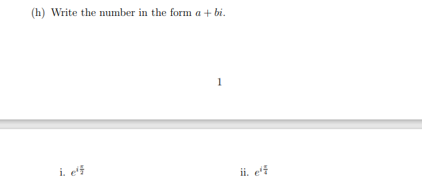 (h) Write the number in the form a + bi.
1
i. ef
ii. ei
