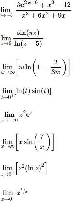 3e2*+6
lim
-3 x3 + 6x2 + 9x
+ x?
2 - 12
sin(Tz)
lim
z-6 In(z – 5)
2
lim w In ( 1
3w
lim [In(t) sin(t)]
t-0
lim z'e
2-00
lim x sin
lim *(In 2)*|
lim x'/2
