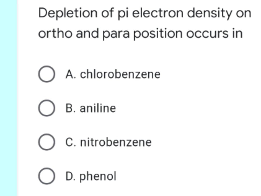 Depletion of pi electron density on
ortho and para position occurs in
A. chlorobenzene
O B. aniline
C. nitrobenzene
O D. phenol
