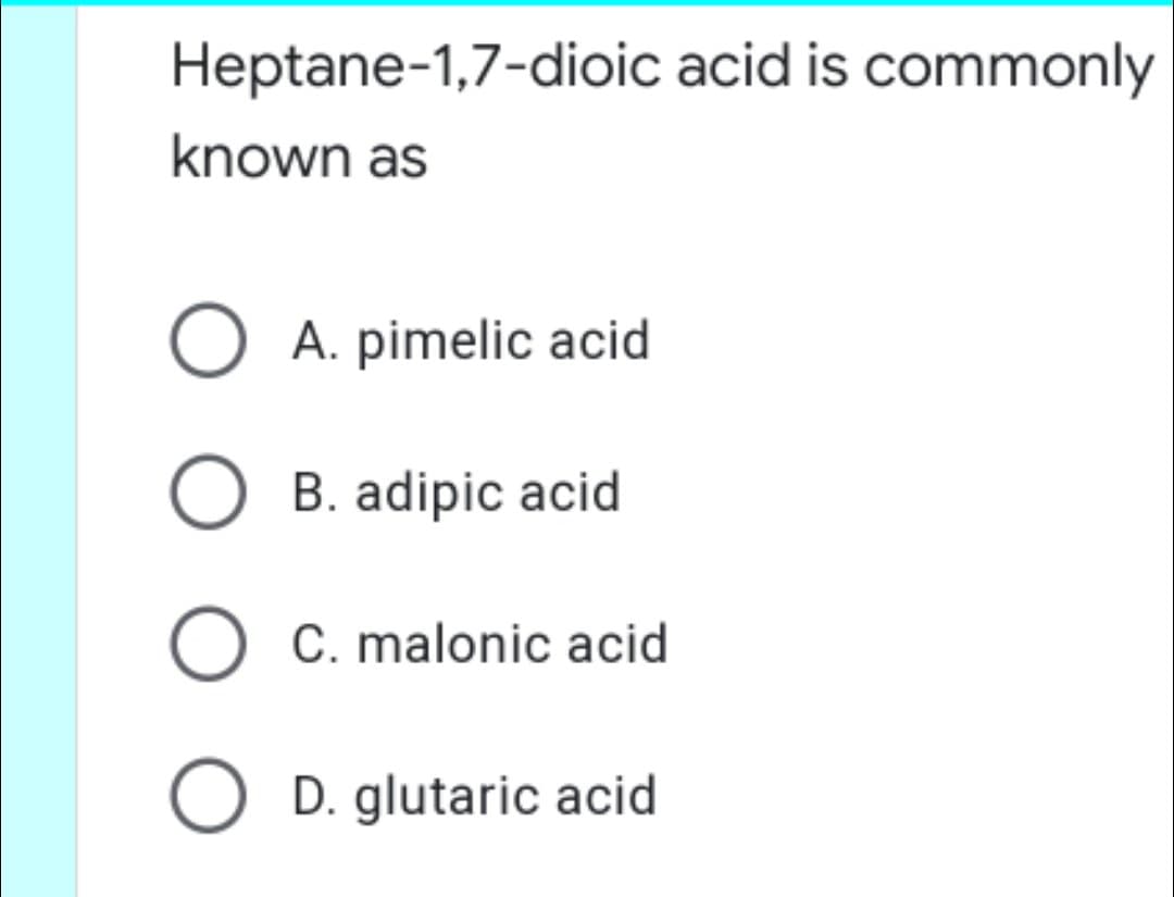Heptane-1,7-dioic acid is commonly
known as
O A. pimelic acid
O B. adipic acid
C. malonic acid
O D. glutaric acid

