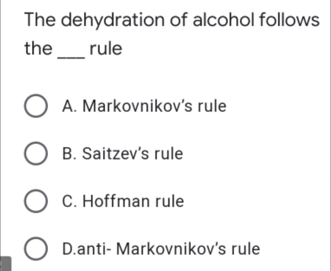 The dehydration of alcohol follows
the_rule
O A. Markovnikov's rule
O B. Saitzev's rule
O C. Hoffman rule
O D.anti- Markovnikov's rule
