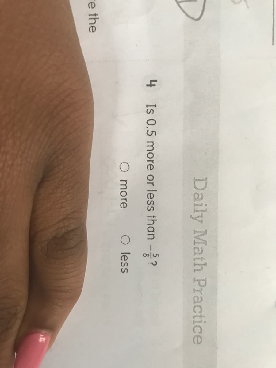 Daily Math Practice
4
4 Is 0.5 more or less than -?
O more
O less
re the
