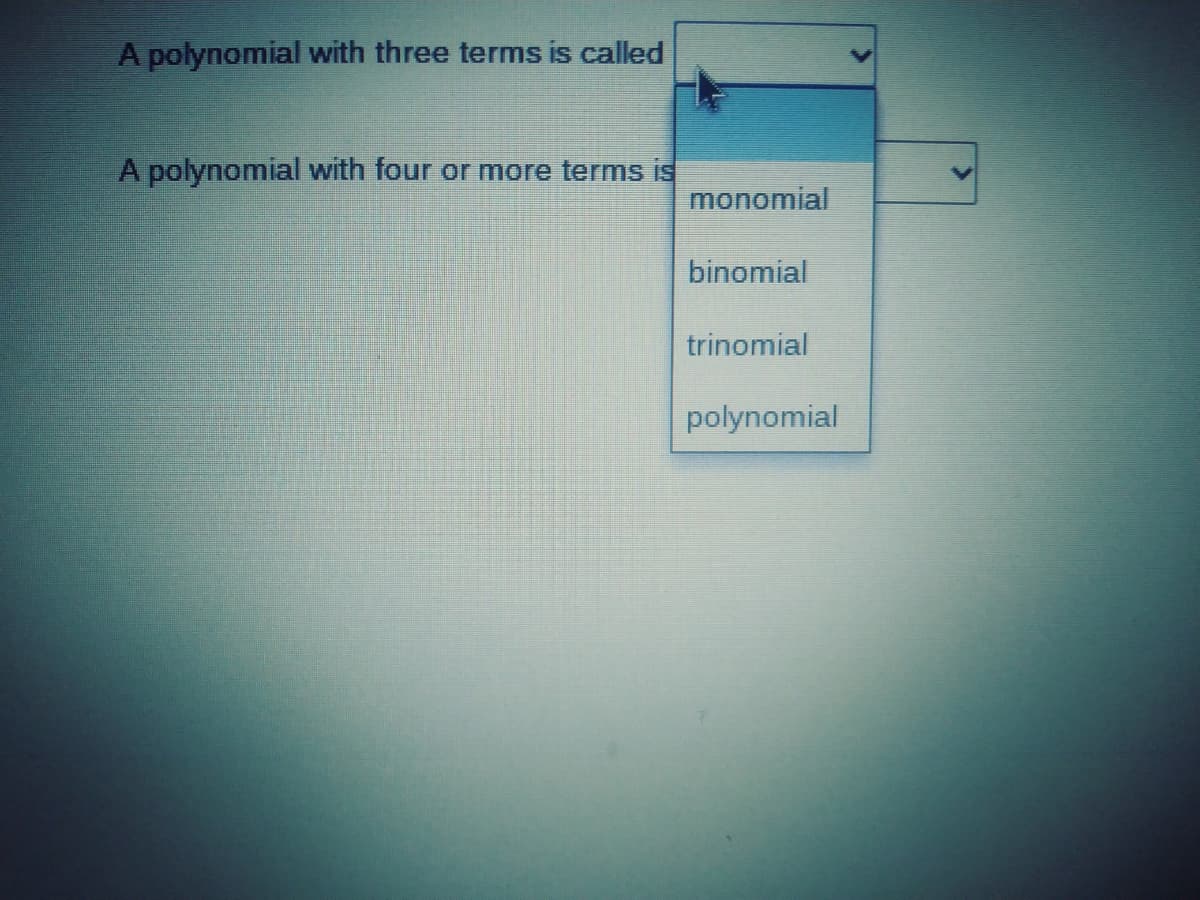 A polynomial with three terms is called
A polynomial with four or more terms is
monomial
binomial
trinomial
polynomial

