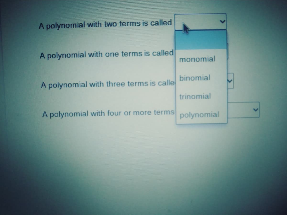 A polynomial with two terms is called
A polynomial with one terms is called
monomial
binomial
A polynomial with three terms is calle
trinomial
A polynomial with four or more terms
polynomial
