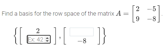 2
Find a basis for the row space of the matrix A =
9.
-5
-8
{6( - }
Ex: 42
