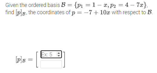 Given the ordered basis B = {p1 =1 – x, P2 = 4 – 7x},
find pB, the coordinates of p = -7+10x with respect to B.
%3D
Ex: 5 :
