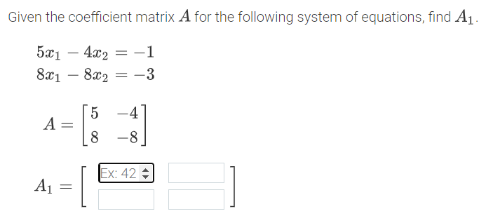 Given the coefficient matrix A for the following system of equations, find A1
5x1 – 4x2
-1
-
8x1 – 8x2
-3
-
5.
-4
A
8
-
Ex: 42
A1 =
%3D
