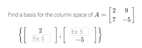 9.
Find a basis for the column space of A
7 -5
{[
]}
2
Ex: 5
Ex: 5
-5
