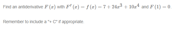 Find an antiderivative F (x) with F' (æ) = f (x) = 7+24x3 + 10z4 and F (1) = 0.
Remember to include a "+ C" if appropriate.
