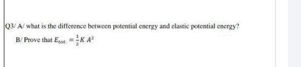 Q3/ A/ what is the difference between potential energy and elastic potential energy?
B/ Prove that Erot. =K A?
