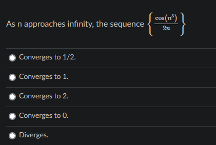 cos (nº)
As n approaches infinity, the sequence
2n
Converges to 1/2.
Converges to 1.
Converges to 2.
Converges to 0.
Diverges.
