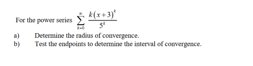 k(x+3)*
For the power series
5*
k=0
а)
b)
Determine the radius of convergence.
Test the endpoints to determine the interval of convergence.
