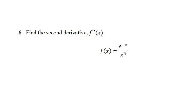 6. Find the second derivative, f"(x).
f(x) =
x4
