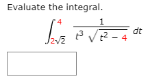 Evaluate the integral.
1
dt
t3 V2 -4

