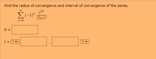Find the radius of convergence and interval of convergence of the series.
2n
E(-1)"
(5n)!
R =
?v
I =? v
