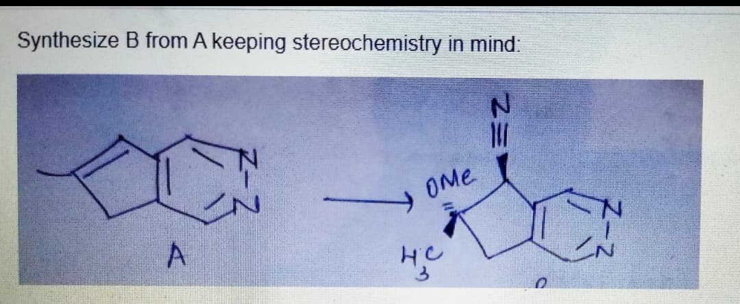 Synthesize B from A keeping stereochemistry in mind:
N
11
A
у ome
нс
D
