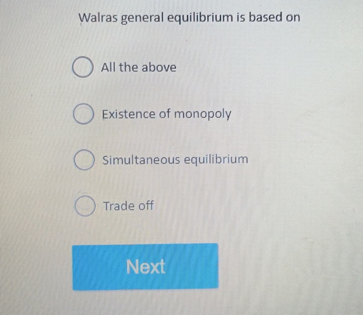 Walras general equilibrium is based on
O
All the above
O
Existence of monopoly
Simultaneous equilibrium
Trade off
O
Next